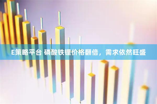 E策略平台 磷酸铁锂价格翻倍，需求依然旺盛